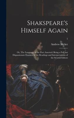 Shakspeare’s Himself Again: or, The Language of the Poet Asserted: Being a Full but Dispassionate Examen of the Readings and Interpretations of th