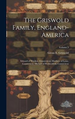 The Griswold Family, England-America: Edward of Windsor, Connecticut, Matthew of Lyme, Connecticut, Michael of Wethersfield, Connecticut; Volume 3
