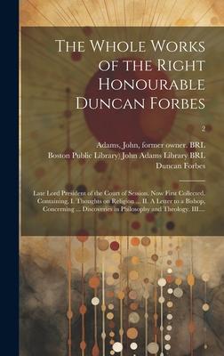 The Whole Works of the Right Honourable Duncan Forbes: Late Lord President of the Court of Session. Now First Collected. Containing, I. Thoughts on Re