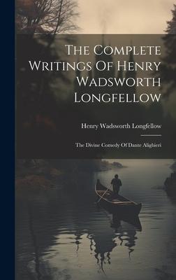 The Complete Writings Of Henry Wadsworth Longfellow: The Divine Comedy Of Dante Alighieri