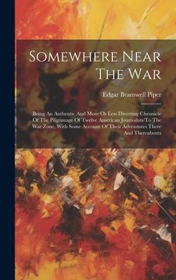 Somewhere Near The War: Being An Authentic And More Or Less Diverting Chronicle Of The Pilgrimage Of Twelve American Journalists To The War Zo