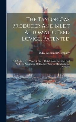 The Taylor Gas Producer And Bildt Automatic Feed Device, Patented: Sole Makers R.d. Wood & Co. ... Philadelphia, Pa.: Gas Fuel And The Application Of