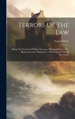 Terrors Of The Law: Being The Portraits Of Three Lawyers, bloody Jeffreys, the Bluidy Advocate Mackenzie, The Original Weir Of Hermist