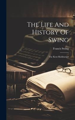 The Life And History Of Swing: The Kent Rickburner