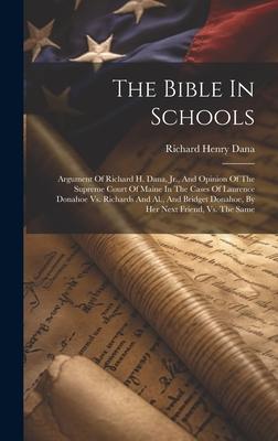 The Bible In Schools: Argument Of Richard H. Dana, Jr., And Opinion Of The Supreme Court Of Maine In The Cases Of Laurence Donahoe Vs. Richa