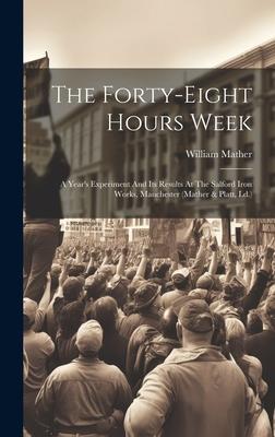 The Forty-eight Hours Week: A Year’s Experiment And Its Results At The Salford Iron Works, Manchester (mather & Platt, Ld.)