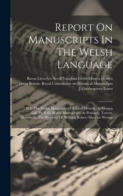Report On Manuscripts In The Welsh Language: Pt I. The Welsh Manuscripts Of Lord Mostyn, At Mostyn Hall. Pt. Ii-iii. Welsh Manuscripts At Peniarth, To