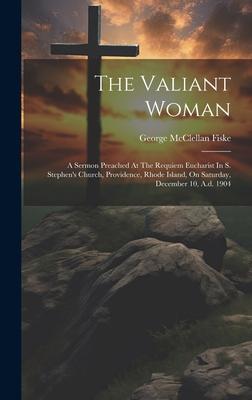 The Valiant Woman: A Sermon Preached At The Requiem Eucharist In S. Stephen’s Church, Providence, Rhode Island, On Saturday, December 10,