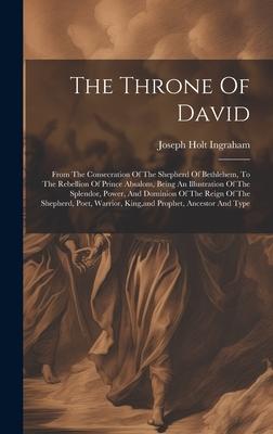 The Throne Of David: From The Consecration Of The Shepherd Of Bethlehem, To The Rebellion Of Prince Absalom, Being An Illustration Of The S