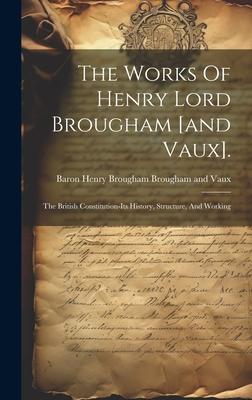 The Works Of Henry Lord Brougham [and Vaux].: The British Constitution-its History, Structure, And Working