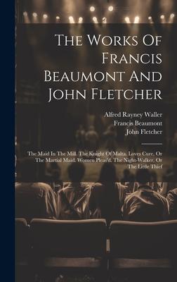 The Works Of Francis Beaumont And John Fletcher: The Maid In The Mill. The Knight Of Malta. Loves Cure, Or The Martial Maid. Women Pleas’d. The Night-