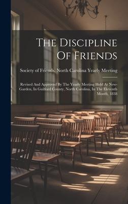 The Discipline Of Friends: Revised And Approved By The Yearly Meeting Held At New-garden, In Guilford County, North Carolina, In The Eleventh Mon