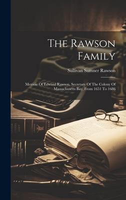 The Rawson Family: Memoir Of Edward Rawson, Secretary Of The Colony Of Massachusetts Bay, From 1651 To 1686