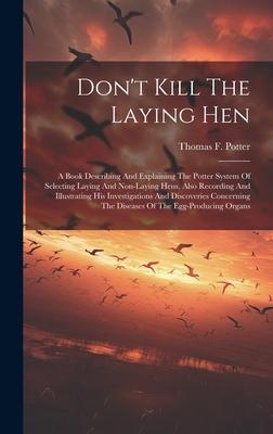 Don’t Kill The Laying Hen: A Book Describing And Explaining The Potter System Of Selecting Laying And Non-laying Hens, Also Recording And Illustr