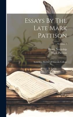 Essays By The Late Mark Pattison: Sometime Rector Of Lincoln College; Volume 1