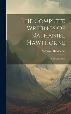 The Complete Writings Of Nathaniel Hawthorne: Our Old House