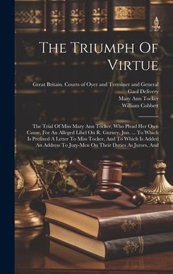 The Triumph Of Virtue: The Trial Of Miss Mary Ann Tocker, Who Plead Her Own Cause, For An Alleged Libel On R. Gurney, Jun. ... To Which Is Pr