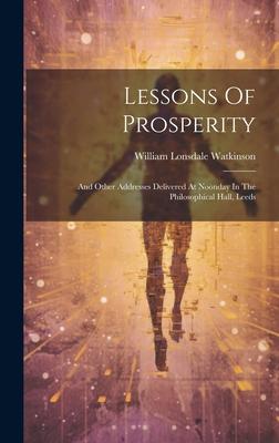 Lessons Of Prosperity: And Other Addresses Delivered At Noonday In The Philosophical Hall, Leeds