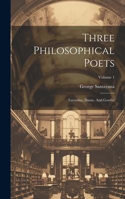 Three Philosophical Poets: Lucretius, Dante, And Goethe; Volume 1