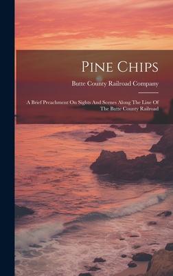Pine Chips: A Brief Preachment On Sights And Scenes Along The Line Of The Butte County Railroad