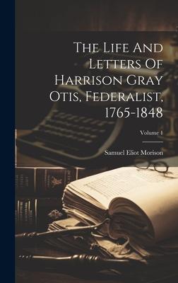 The Life And Letters Of Harrison Gray Otis, Federalist, 1765-1848; Volume 1