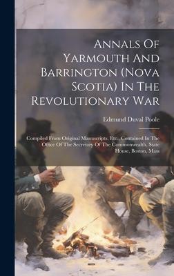 Annals Of Yarmouth And Barrington (nova Scotia) In The Revolutionary War: Compiled From Original Manuscripts, Etc., Contained In The Office Of The Sec