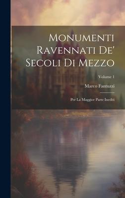 Monumenti Ravennati De’ Secoli Di Mezzo: Per La Maggior Parte Inediti; Volume 1