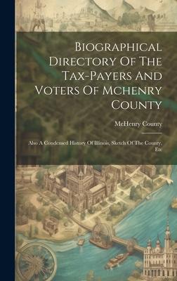 Biographical Directory Of The Tax-payers And Voters Of Mchenry County: Also A Condensed History Of Illinois, Sketch Of The County, Etc