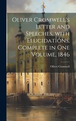 Oliver Cromwell’s Letter and Speeches, with Elucidations, Complete in One Volume, 1846