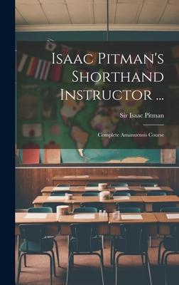Isaac Pitman’s Shorthand Instructor ...: Complete Amanuensis Course