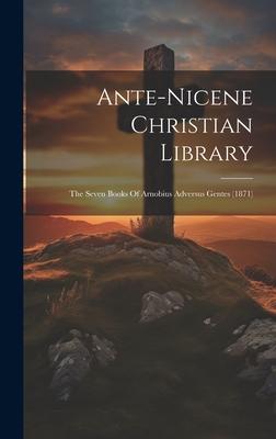 Ante-nicene Christian Library: The Seven Books Of Arnobius Adversus Gentes (1871)