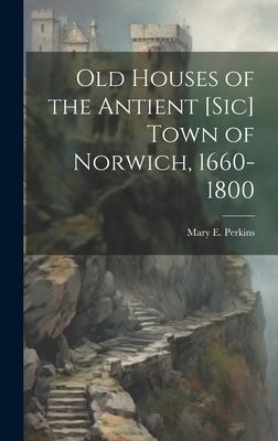Old Houses of the Antient [sic] Town of Norwich, 1660-1800