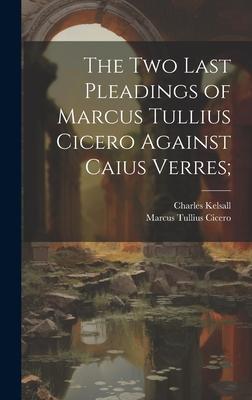 The Two Last Pleadings of Marcus Tullius Cicero Against Caius Verres;
