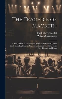 The Tragedie of Macbeth; a New Edition of Shakespere’s Works With Critical Text in Elizabethan English and Brief Notes Illustrative of Elizabethan Lif