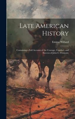 Late American History: Containing a Full Account of the Courage, Conduct, and Success of John C. Fremont;