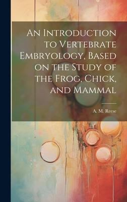 An Introduction to Vertebrate Embryology, Based on the Study of the Frog, Chick, and Mammal
