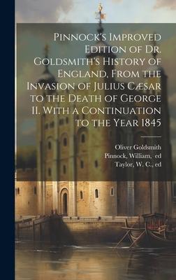 Pinnock’s Improved Edition of Dr. Goldsmith’s History of England, From the Invasion of Julius Cæsar to the Death of George II. With a Continuation to