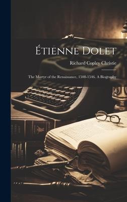 Étienne Dolet: The Martyr of the Renaissance, 1508-1546. A Biography