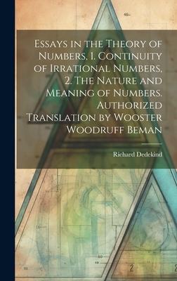 Essays in the Theory of Numbers, 1. Continuity of Irrational Numbers, 2. The Nature and Meaning of Numbers. Authorized Translation by Wooster Woodruff