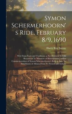 Symon Schermerhoorn’s Ride, February 8/9, 1690; Writ From Facts and Traditions as Set Down in Ye Old Records of Ye Massacre of Skinnechtady, and in Co