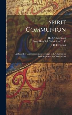 Spirit Communion: A Record of Communications Through H.B. Champion: With Explanatory Observations