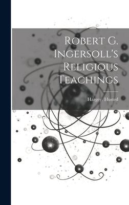 Robert G. Ingersoll’s Religious Teachings