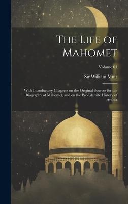 The Life of Mahomet: With Introductory Chapters on the Original Sources for the Biography of Mahomet, and on the Pre-Islamite History of Ar