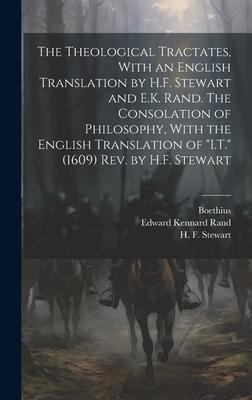 The Theological Tractates, With an English Translation by H.F. Stewart and E.K. Rand. The Consolation of Philosophy, With the English Translation of 