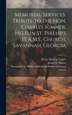 Memorial Services. Tribute to the Hon. Charles Sumner, Held in St. Phillip’s [!] A.M.E. Church, Savannah, Georgia