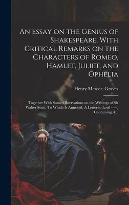 An Essay on the Genius of Shakespeare, With Critical Remarks on the Characters of Romeo, Hamlet, Juliet, and Ophelia; Together With Some Observations