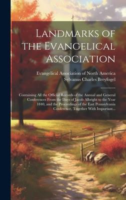 Landmarks of the Evangelical Association: Containing All the Official Records of the Annual and General Conferences From the Days of Jacob Albright to