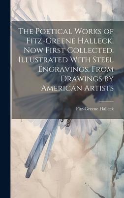 The Poetical Works of Fitz-Greene Halleck. Now First Collected. Illustrated With Steel Engravings, From Drawings by American Artists