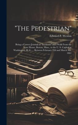 The Pedestrian; Being a Correct Journal of incidents on a Walk From the State House, Boston, Mass., to the U. S. Capitol at Washington, D. C. ...