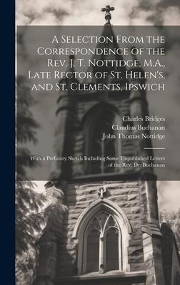 A Selection From the Correspondence of the Rev. J. T. Nottidge, M.A., Late Rector of St. Helen’s, and St. Clements, Ipswich: With a Prefatory Sketch I